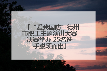 “爱我国防”德州市职工主题演讲大赛决赛举办 25名选手脱颖而出