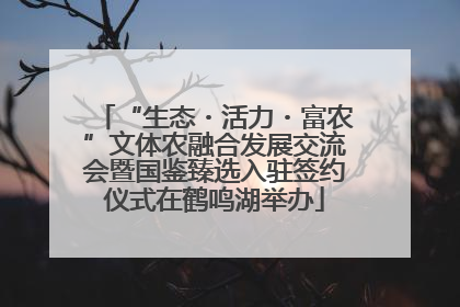 “生态・活力・富农”文体农融合发展交流会暨国鉴臻选入驻签约仪式在鹤鸣湖举办