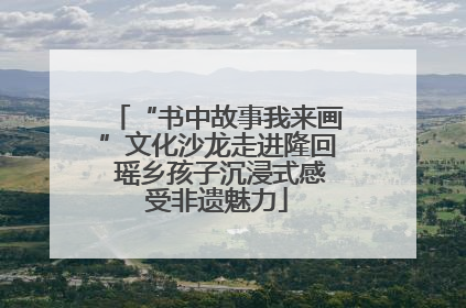 “书中故事我来画”文化沙龙走进隆回 瑶乡孩子沉浸式感受非遗魅力
