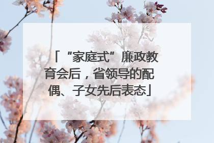 “家庭式”廉政教育会后，省领导的配偶、子女先后表态