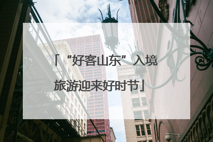 “好客山东”入境旅游迎来好时节