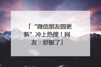 “微信朋友圈更新”冲上热搜！网友：舒服了