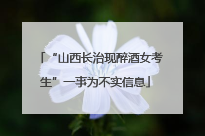 “山西长治现醉酒女考生”一事为不实信息