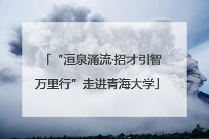 “洹泉涌流·招才引智万里行”走进青海大学