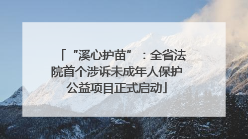 “溪心护苗”：全省法院首个涉诉未成年人保护公益项目正式启动