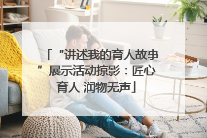 “讲述我的育人故事”展示活动掠影：匠心育人 润物无声