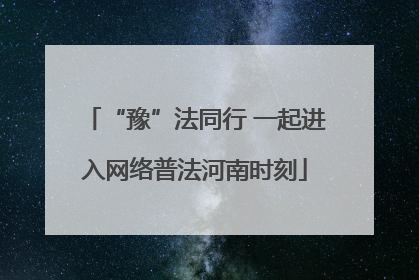“豫”法同行 一起进入网络普法河南时刻