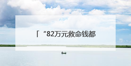 “82万元救命钱都打到我卡上了！”