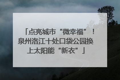 点亮城市“微幸福”！泉州洛江十处口袋公园换上太阳能“新衣”