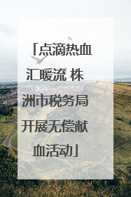 点滴热血汇暖流 株洲市税务局开展无偿献血活动