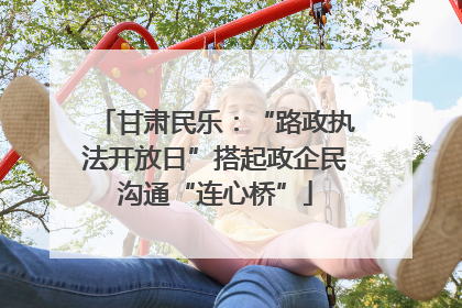 甘肃民乐：“路政执法开放日”搭起政企民沟通“连心桥”