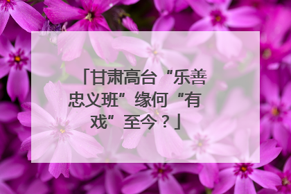 甘肃高台“乐善忠义班”缘何“有戏”至今？