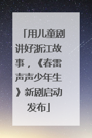 用儿童剧讲好浙江故事，《春雷声声少年生》新剧启动发布