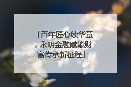 百年匠心续华章，永明金融赋能财富传承新征程