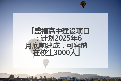盛福高中建设项目：计划2025年6月底前建成，可容纳在校生3000人