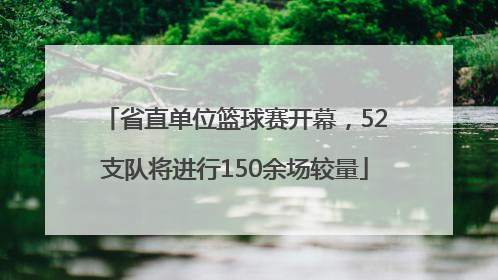 省直单位篮球赛开幕，52支队将进行150余场较量