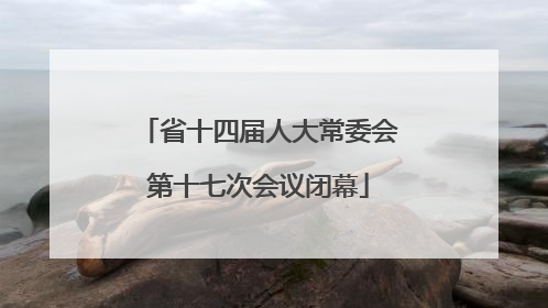 省十四届人大常委会第十七次会议闭幕