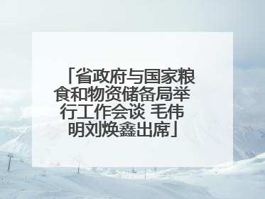 省政府与国家粮食和物资储备局举行工作会谈 毛伟明刘焕鑫出席