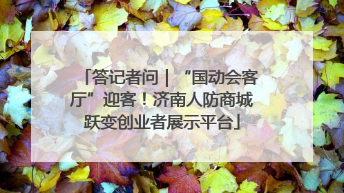 答记者问｜“国动会客厅”迎客！济南人防商城跃变创业者展示平台
