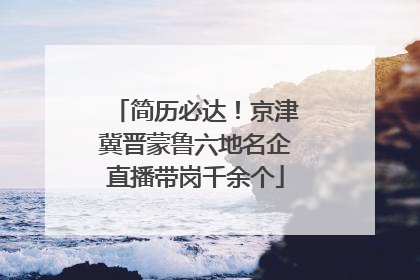 简历必达！京津冀晋蒙鲁六地名企直播带岗千余个
