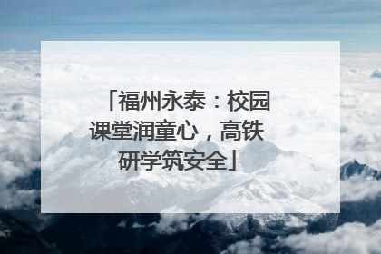 福州永泰：校园课堂润童心，高铁研学筑安全