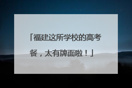 福建这所学校的高考餐，太有牌面啦！