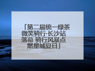 第二届统一绿茶微笑骑行·长沙站落幕 骑行风暴点燃星城夏日