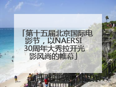 第十五届北京国际电影节，以NAERSI 30周年大秀拉开光影风尚的帷幕