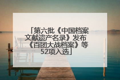 第六批《中国档案文献遗产名录》发布《百团大战档案》等52项入选