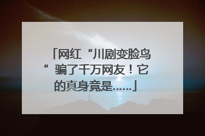 网红“川剧变脸鸟”骗了千万网友！它的真身竟是……