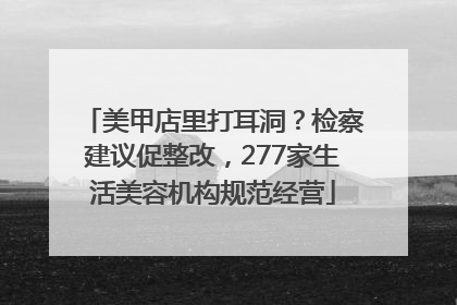 美甲店里打耳洞？检察建议促整改，277家生活美容机构规范经营
