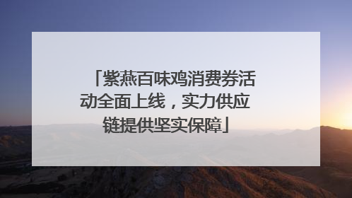 紫燕百味鸡消费券活动全面上线，实力供应链提供坚实保障