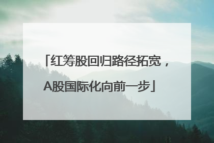 红筹股回归路径拓宽，A股国际化向前一步