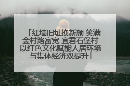 红墙旧址换新颜 笑满金村路富宽 宜君石堡村以红色文化赋能人居环境与集体经济双提升