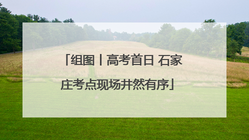 组图丨高考首日 石家庄考点现场井然有序