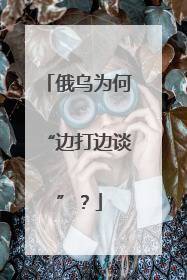 俄乌为何“边打边谈”？
