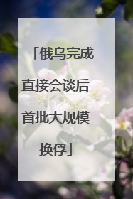 俄乌完成直接会谈后首批大规模换俘