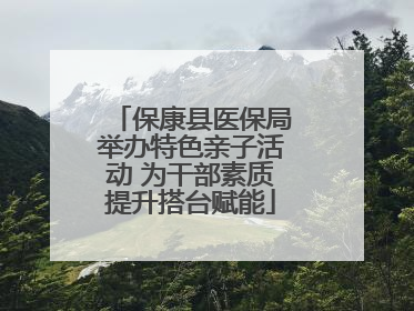 保康县医保局举办特色亲子活动 为干部素质提升搭台赋能