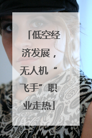低空经济发展，无人机“飞手”职业走热