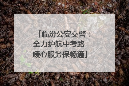 临汾公安交警：全力护航中考路 暖心服务保畅通