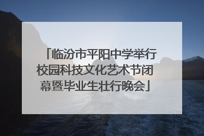 临汾市平阳中学举行校园科技文化艺术节闭幕暨毕业生壮行晚会