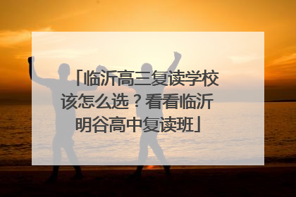 临沂高三复读学校该怎么选？看看临沂明谷高中复读班