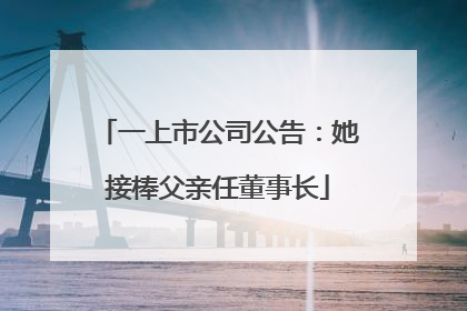 一上市公司公告：她接棒父亲任董事长