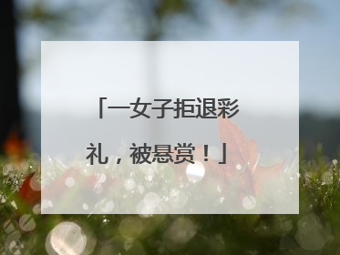 一女子拒退彩礼，被悬赏！