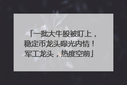 一批大牛股被盯上，稳定币龙头曝光内情！军工龙头，热度空前