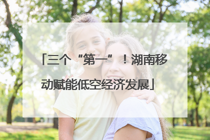 三个“第一”！湖南移动赋能低空经济发展