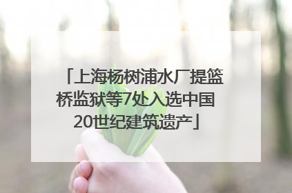 上海杨树浦水厂提篮桥监狱等7处入选中国20世纪建筑遗产