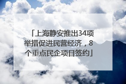 上海静安推出34项举措促进民营经济，8个重点民企项目签约