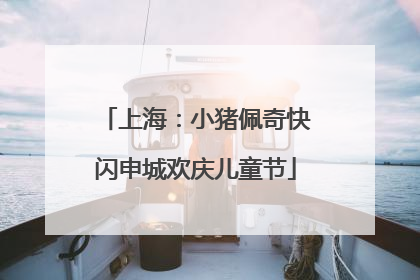 上海：小猪佩奇快闪申城欢庆儿童节