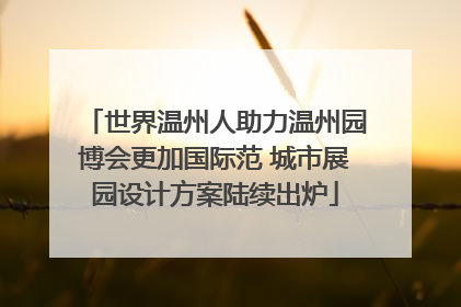 世界温州人助力温州园博会更加国际范 城市展园设计方案陆续出炉
